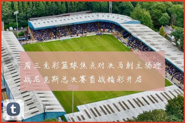 周三竞彩篮球焦点对决马刺主场迎战尼克斯总决赛首战精彩开启