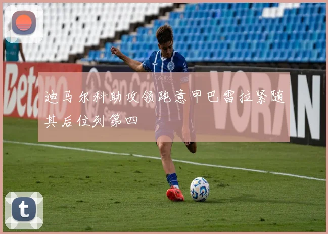 迪马尔科助攻领跑意甲巴雷拉紧随其后位列第四