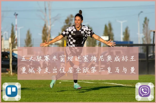 五大联赛冬窗综述塞梅尼奥成标王曼城净支出位居全欧第二皇马与曼联均未投入