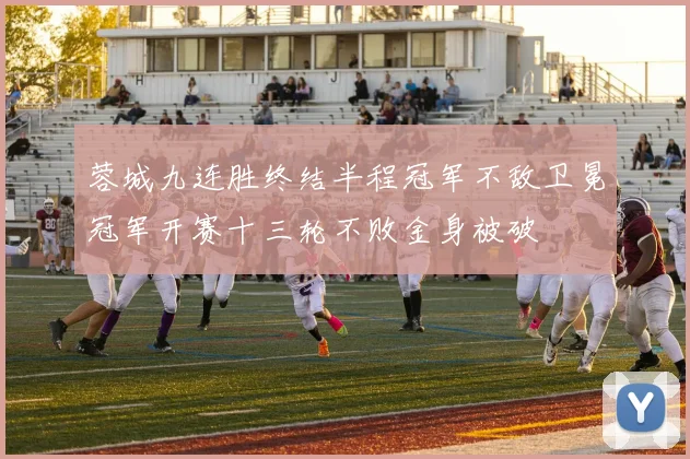 蓉城九连胜终结半程冠军不敌卫冕冠军开赛十三轮不败金身被破