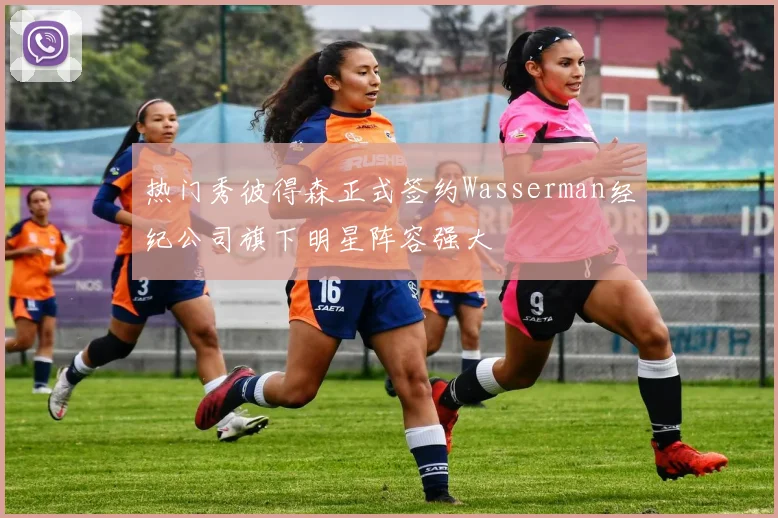 热门秀彼得森正式签约Wasserman经纪公司旗下明星阵容强大