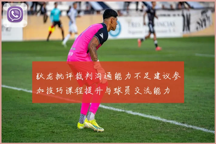 狄龙批评裁判沟通能力不足建议参加技巧课程提升与球员交流能力
