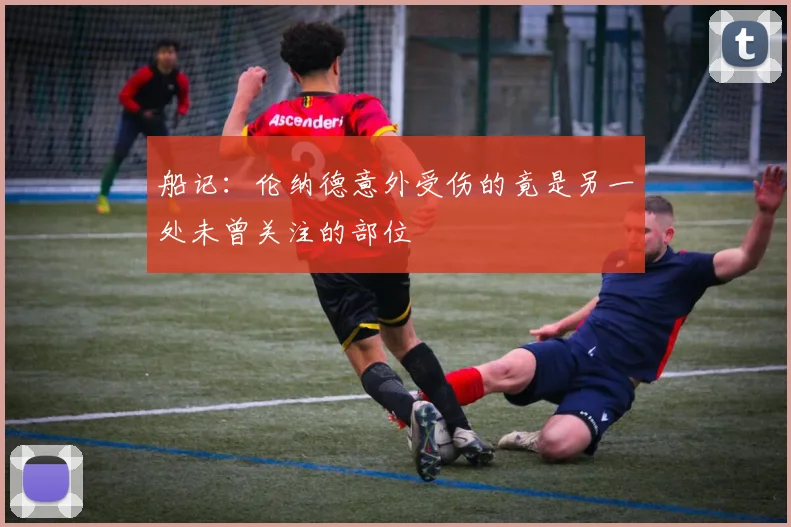 船记：伦纳德意外受伤的竟是另一处未曾关注的部位