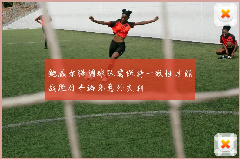 鲍威尔强调球队需保持一致性才能战胜对手避免意外失利