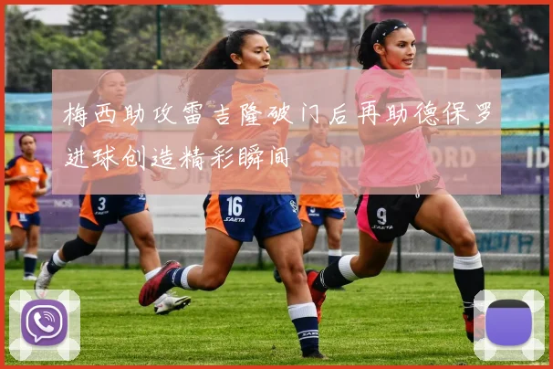 梅西助攻雷吉隆破门后再助德保罗进球创造精彩瞬间